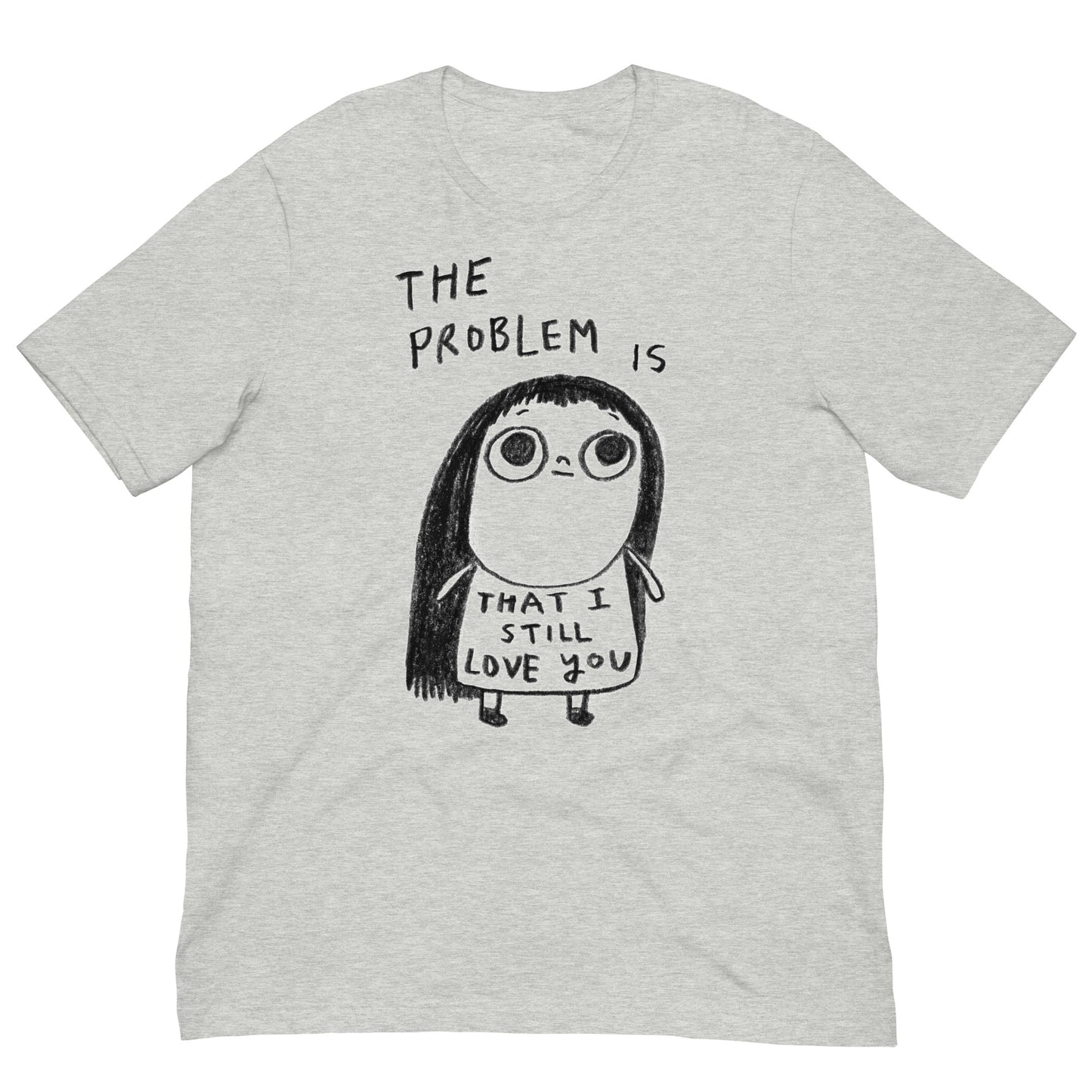 THE PROBLEM IS THAT I STILL LOVE YOU - Unisex T-Shirt