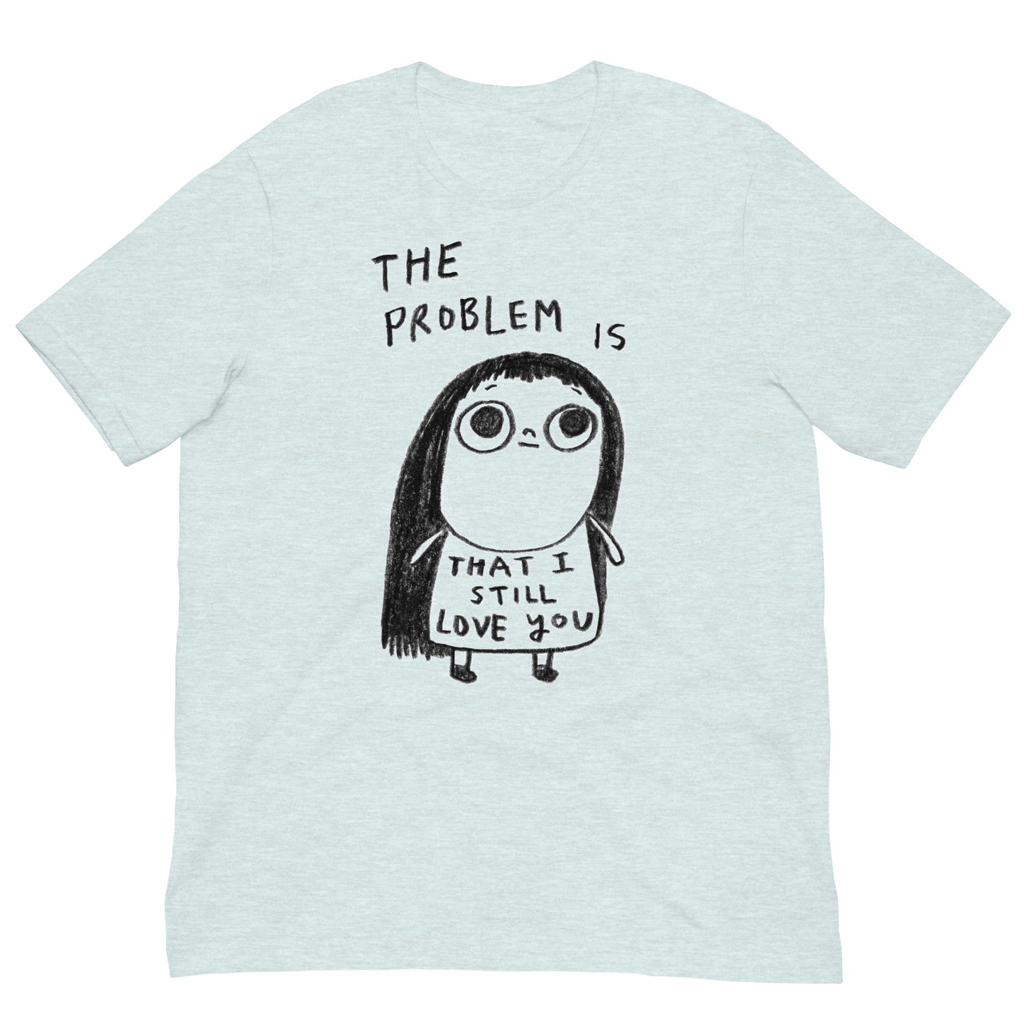 THE PROBLEM IS THAT I STILL LOVE YOU - Unisex T-Shirt