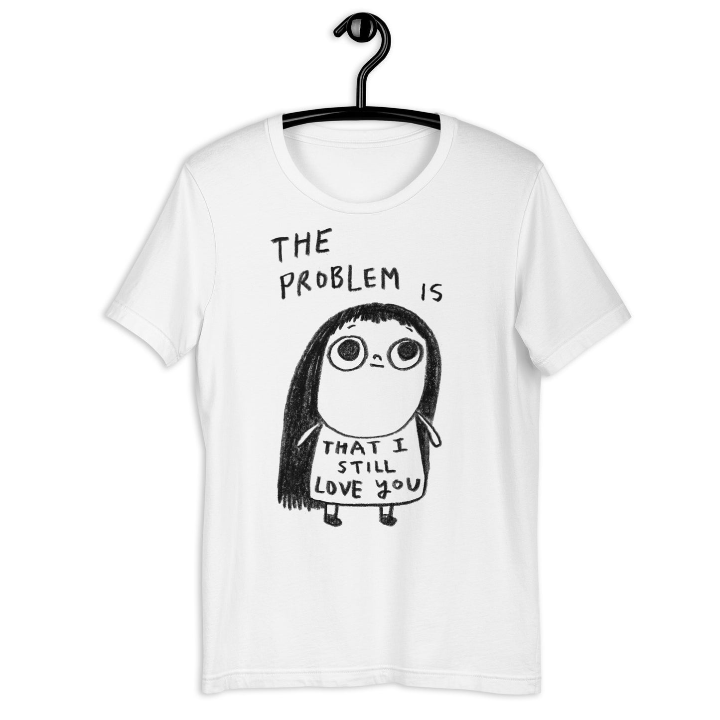 THE PROBLEM IS THAT I STILL LOVE YOU - Unisex T-Shirt