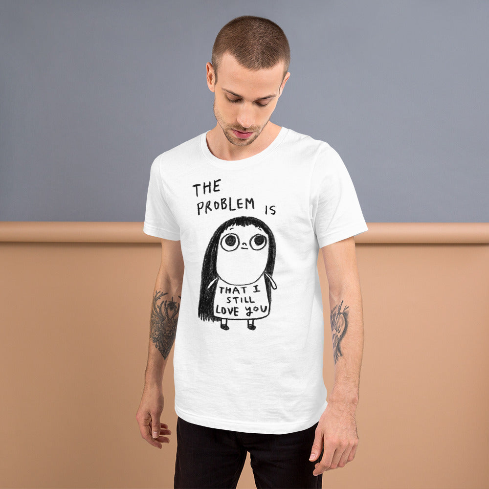 THE PROBLEM IS THAT I STILL LOVE YOU - Unisex T-Shirt